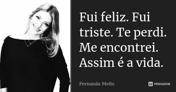 Fui feliz. Fui triste. Te perdi. Me encontrei. Assim é a vida.... Frase de Fernanda Mello.
