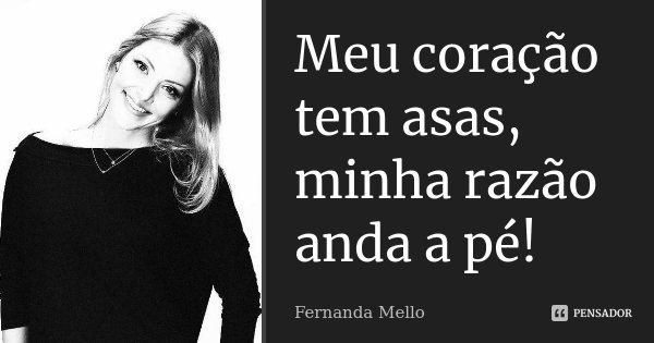 Meu coração tem asas, minha razão anda a pé!... Frase de Fernanda Mello.