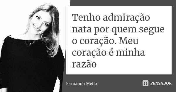 Tenho admiração nata por quem segue o coração. Meu coração é minha razão... Frase de Fernanda Mello.