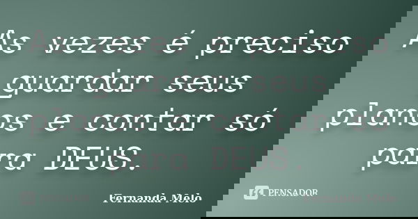 As vezes é preciso guardar seus planos e contar só para DEUS.... Frase de Fernanda Melo.