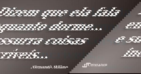 Dizem que ela fala enquanto dorme... e sussurra coisas incríveis...... Frase de Fernanda Milano.