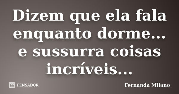 Dizem que ela fala enquanto dorme... e sussurra coisas incríveis...... Frase de Fernanda Milano.