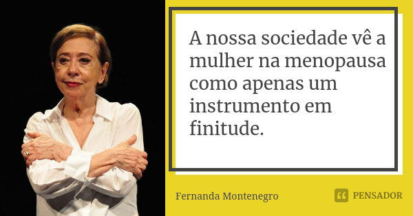 A nossa sociedade vê a mulher na menopausa como apenas um instrumento em finitude.... Frase de Fernanda Montenegro.