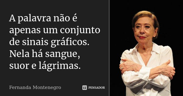 A palavra não é apenas um conjunto de sinais gráficos. Nela há sangue, suor e lágrimas.... Frase de Fernanda Montenegro.