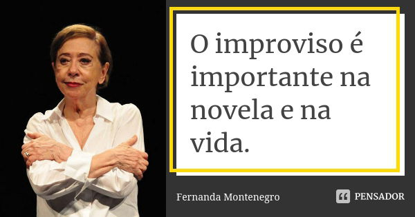 O improviso é importante na novela e na vida.... Frase de Fernanda Montenegro.