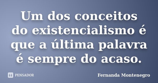 Um dos conceitos do existencialismo é que a última palavra é sempre do acaso.... Frase de Fernanda Montenegro.