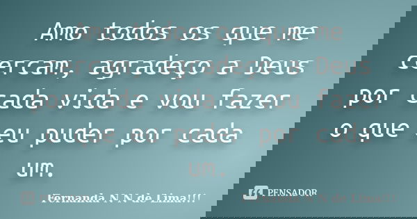 Amo todos os que me cercam, agradeço a Deus por cada vida e vou fazer o que eu puder por cada um.... Frase de Fernanda N N de Lima.