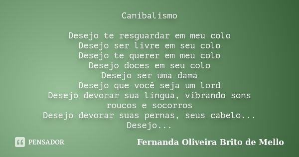 Canibalismo Desejo te resguardar em meu colo Desejo ser livre em seu colo Desejo te querer em meu colo Desejo doces em seu colo Desejo ser uma dama Desejo que v... Frase de Fernanda Oliveira Brito de Mello.