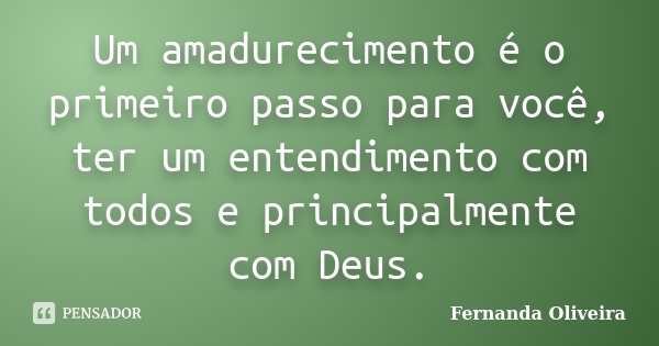 Um amadurecimento é o primeiro passo para você, ter um entendimento com todos e principalmente com Deus.... Frase de Fernanda oliveira.