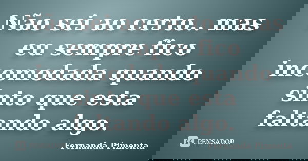 Não sei ao certo.. mas eu sempre fico incomodada quando sinto que esta faltando algo.... Frase de Fernanda Pimenta.