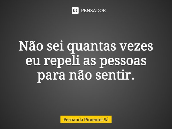 ⁠Não sei quantas vezes eu repeli as pessoas para não sentir.... Frase de Fernanda Pimentel Sá.