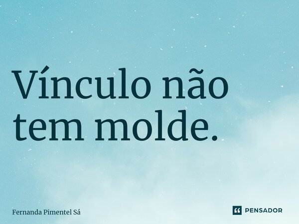 ⁠Vínculo não tem molde.... Frase de Fernanda Pimentel Sá.