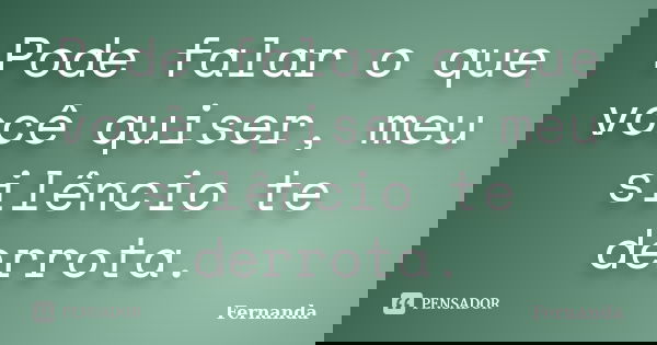 Pode falar o que você quiser, meu silêncio te derrota.... Frase de Fernanda..