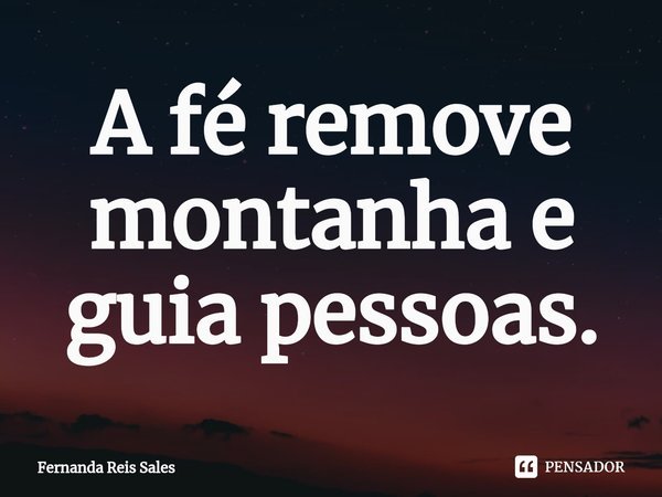 ⁠A fé remove montanha e guia pessoas.... Frase de Fernanda Reis Sales.
