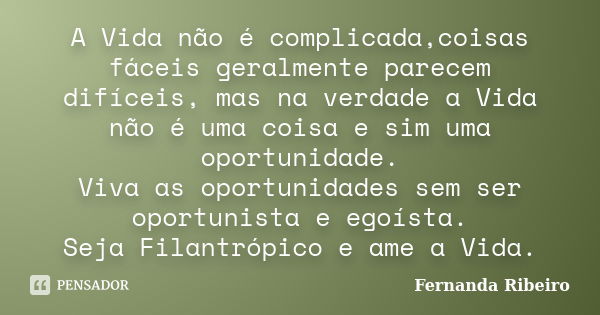 A Vida não é complicada,coisas fáceis geralmente parecem difíceis, mas na verdade a Vida não é uma coisa e sim uma oportunidade. Viva as oportunidades sem ser o... Frase de Fernanda Ribeiro.