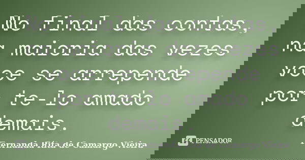 No final das contas, na maioria das vezes voce se arrepende por te-lo amado demais.... Frase de Fernanda Rita de Camargo Vieira.