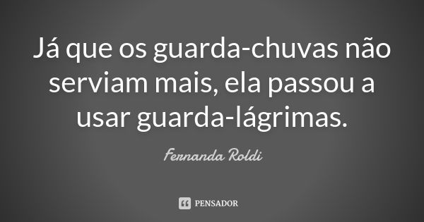 Já que os guarda-chuvas não serviam mais, ela passou a usar guarda-lágrimas.... Frase de Fernanda Roldi.