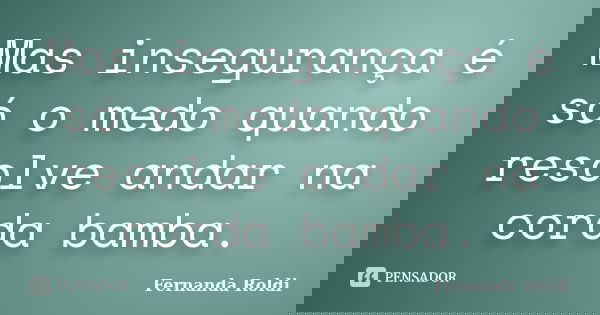 Mas insegurança é só o medo quando resolve andar na corda bamba.... Frase de Fernanda Roldi.