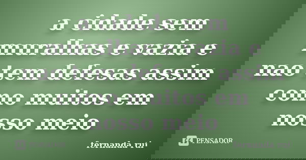 a cidade sem muralhas e vazia e nao tem defesas assim como muitos em nosso meio... Frase de fernanda rui.