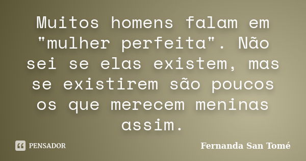 Muitos homens falam em "mulher perfeita". Não sei se elas existem, mas se existirem são poucos os que merecem meninas assim.... Frase de Fernanda San Tomé.