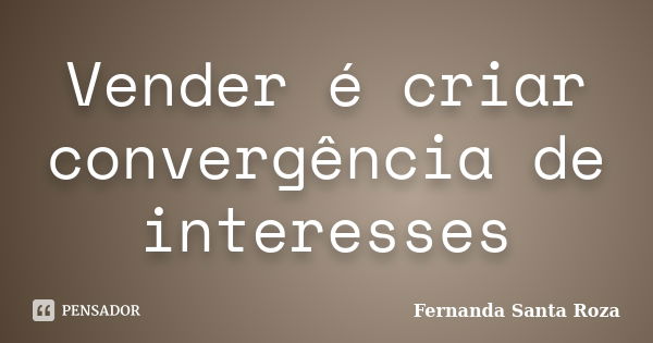 Vender é criar convergência de interesses... Frase de Fernanda Santa Roza.