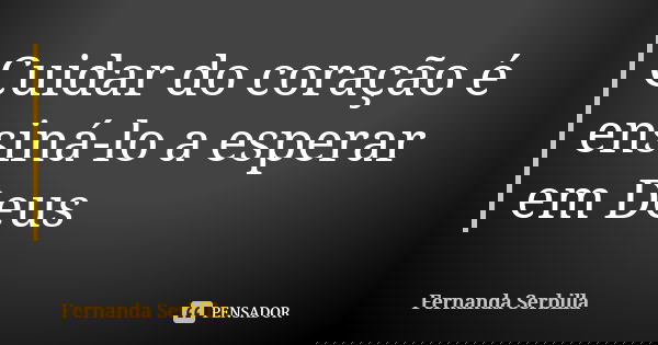 Cuidar do coração é ensiná-lo a esperar em Deus... Frase de Fernanda Serbilla.