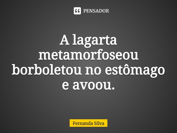 ⁠A lagarta metamorfoseou
borboletou no estômago
e avoou.... Frase de Fernanda Silva.
