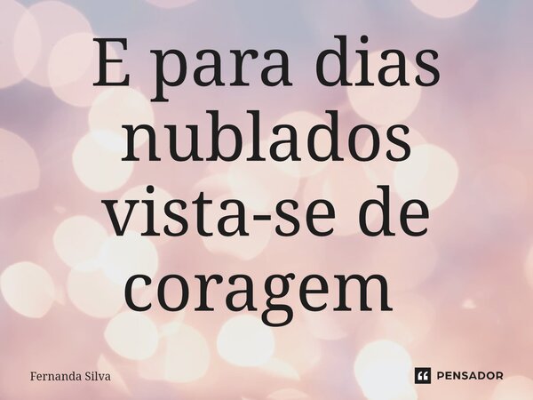E para dias nublados vista-se de coragem ⁠... Frase de Fernanda Silva.
