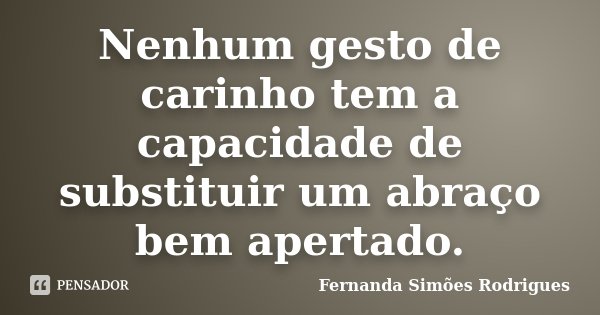 Nenhum gesto de carinho tem a capacidade de substituir um abraço bem apertado.... Frase de Fernanda Simões Rodrigues.