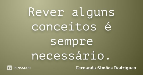 Rever alguns conceitos é sempre necessário.... Frase de Fernanda Simões Rodrigues.