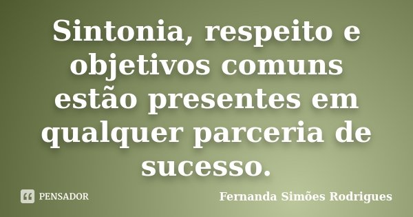 Sintonia, respeito e objetivos comuns estão presentes em qualquer parceria de sucesso.... Frase de Fernanda Simões Rodrigues.