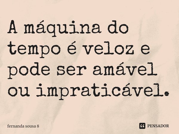 ⁠A máquina do tempo é veloz e pode ser amável ou impraticável.... Frase de fernanda sousa 8.