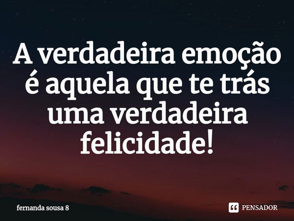 ⁠A verdadeira emoção é aquela que te trás uma verdadeira felicidade!... Frase de fernanda sousa 8.