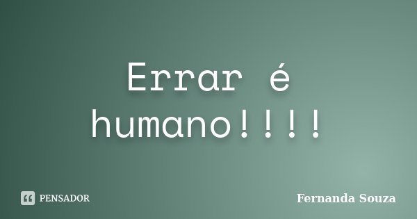 Errar é humano!!!!... Frase de Fernanda Souza.
