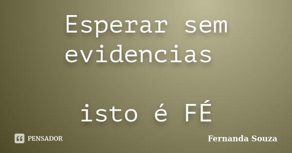 Esperar sem evidencias isto é FÉ... Frase de Fernanda Souza.