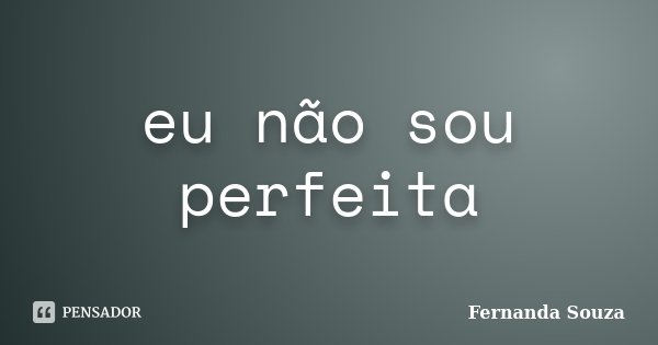 eu não sou perfeita... Frase de Fernanda Souza.