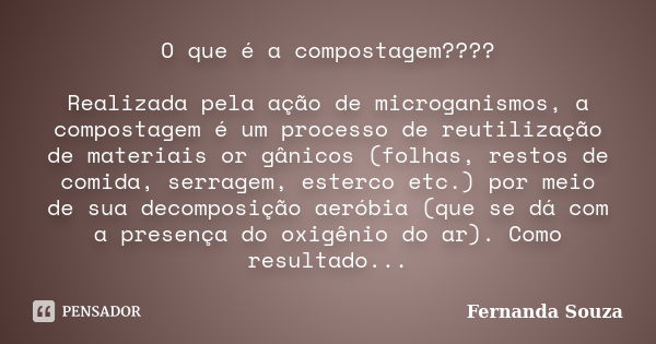 O que é a compostagem???? Realizada pela ação de microganismos, a compostagem é um processo de reutilização de materiais or gânicos (folhas, restos de comida, s... Frase de Fernanda Souza.