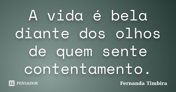 A vida é bela diante dos olhos de quem sente contentamento.... Frase de Fernanda Timbira.
