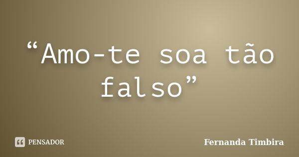 “Amo-te soa tão falso”... Frase de Fernanda Timbira.