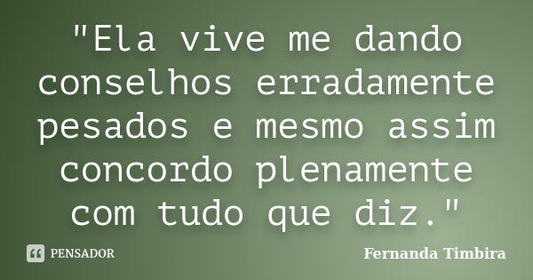 "Ela vive me dando conselhos erradamente pesados e mesmo assim concordo plenamente com tudo que diz."... Frase de Fernanda Timbira.