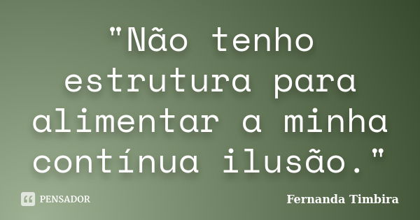 "Não tenho estrutura para alimentar a minha contínua ilusão."... Frase de Fernanda Timbira.