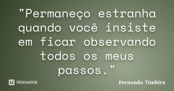 "Permaneço estranha quando você insiste em ficar observando todos os meus passos."... Frase de Fernanda Timbira.