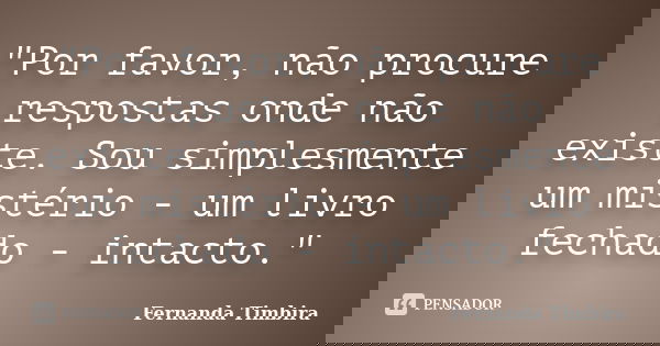 "Por favor, não procure respostas onde não existe. Sou simplesmente um mistério - um livro fechado - intacto."... Frase de Fernanda Timbira.