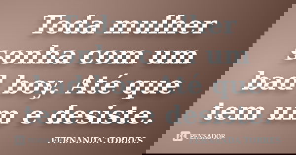 Toda mulher sonha com um bad boy. Até que tem um e desiste.... Frase de Fernanda Torres.