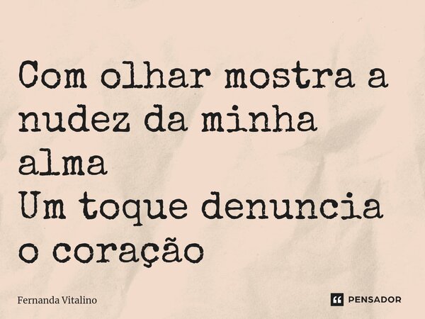 Com olhar mostra a nudez da minha alma Um toque denuncia o coração... Frase de Fernanda Vitalino.