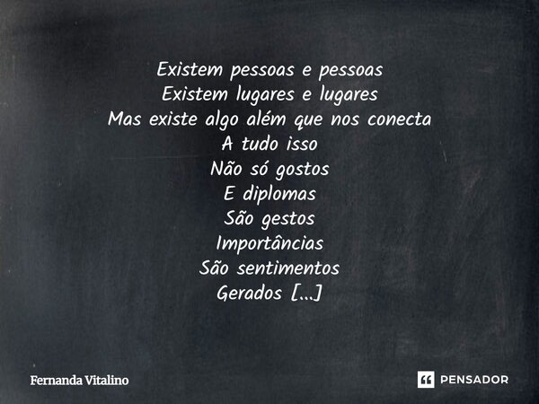 Existem pessoas e pessoas Existem lugares e lugares Mas existe algo além que nos conecta A tudo isso Não só gostos E diplomas São gestos Importâncias São sentim... Frase de Fernanda Vitalino.