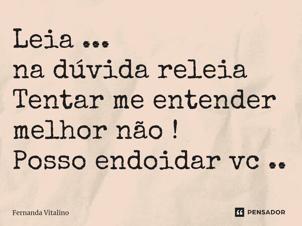 ⁠Leia ... na dúvida releia Tentar me entender melhor não ! Posso endoidar vc ..... Frase de Fernanda Vitalino.