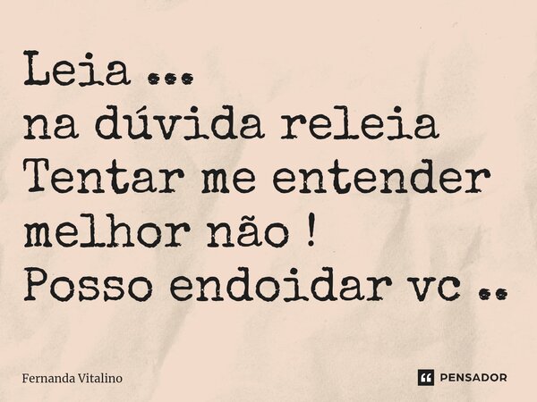 ⁠Leia ... na dúvida releia Tentar me entender melhor não ! Posso endoidar vc ..... Frase de Fernanda Vitalino.