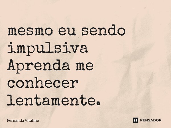 ⁠mesmo eu sendo impulsiva Aprenda me conhecer lentamente.... Frase de Fernanda Vitalino.