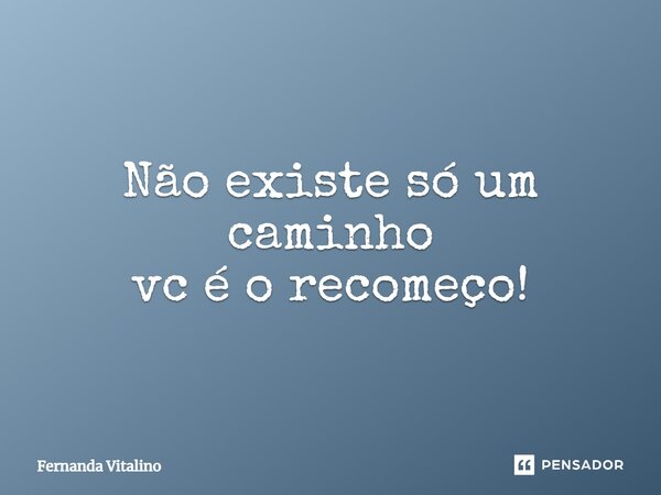 ⁠Não existe só um caminho vc é o recomeço!... Frase de Fernanda Vitalino.